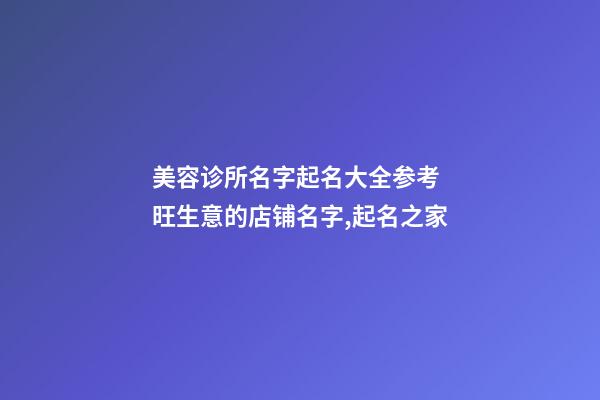美容诊所名字起名大全参考 旺生意的店铺名字,起名之家-第1张-店铺起名-玄机派